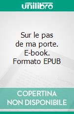 Sur le pas de ma porte. E-book. Formato EPUB ebook