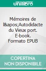 Mémoires de l&apos;Autodidacte du Vieux port. E-book. Formato EPUB ebook