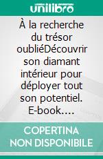 À la recherche du trésor oubliéDécouvrir son diamant intérieur pour déployer tout son potentiel. E-book. Formato EPUB ebook di Anne-Chantal Junod