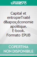 Capital et entropieTraité d'économie apolitique. E-book. Formato EPUB ebook di Benoit Lascols