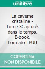 La caverne cristalline - Tome 3Capturés dans le temps. E-book. Formato EPUB ebook di Christiane COUVE DE MURVILLE