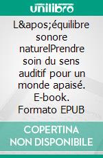 L&apos;équilibre sonore naturelPrendre soin du sens auditif pour un monde apaisé. E-book. Formato EPUB ebook