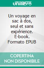 Un voyage en sac à dos, seul et sans expérience. E-book. Formato EPUB ebook