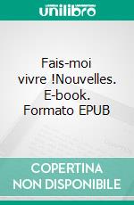 Fais-moi vivre !Nouvelles. E-book. Formato EPUB ebook