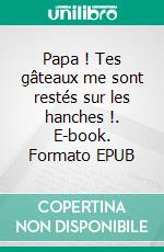 Papa ! Tes gâteaux me sont restés sur les hanches !. E-book. Formato EPUB ebook di Louise Lumière