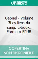 Gabriel - Volume 3Les liens du sang. E-book. Formato EPUB ebook