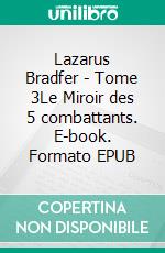 Lazarus Bradfer - Tome 3Le Miroir des 5 combattants. E-book. Formato EPUB ebook
