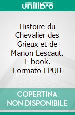 Histoire du Chevalier des Grieux et de Manon Lescaut. E-book. Formato EPUB ebook di Abbé Prévost