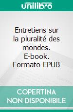 Entretiens sur la pluralité des mondes. E-book. Formato EPUB ebook