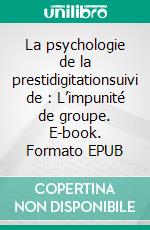La psychologie de la prestidigitationsuivi de : L’impunité de groupe. E-book. Formato EPUB ebook