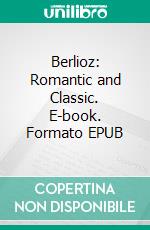 Berlioz: Romantic and Classic. E-book. Formato EPUB ebook
