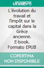 L’évolution du travail et l’impôt sur le capital dans la Grèce ancienne. E-book. Formato EPUB ebook
