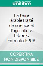 La terre arableTraité de science et d’agriculture. E-book. Formato EPUB ebook