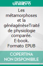 Les métamorphoses et la généagénèseTraité de physiologie comparée. E-book. Formato EPUB ebook