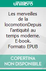 Les merveilles de la locomotionDepuis l’antiquité au temps moderne. E-book. Formato EPUB ebook