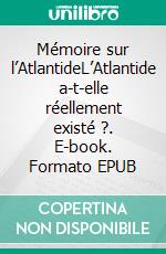 Mémoire sur l’AtlantideL’Atlantide a-t-elle réellement existé ?. E-book. Formato EPUB ebook