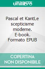 Pascal et KantLe scepticisme moderne. E-book. Formato EPUB ebook
