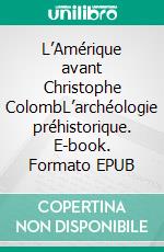 L’Amérique avant Christophe ColombL’archéologie préhistorique. E-book. Formato EPUB ebook