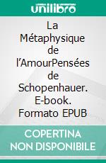 La Métaphysique de l’AmourPensées de Schopenhauer. E-book. Formato EPUB ebook