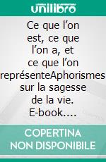 Ce que l’on est, ce que l’on a, et ce que l’on représenteAphorismes sur la sagesse de la vie. E-book. Formato EPUB ebook