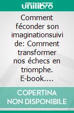 Comment féconder son imaginationsuivi de: Comment transformer nos échecs en triomphe. E-book. Formato EPUB ebook
