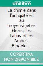 La chimie dans l’antiquité et au moyen-âgeLes Grecs, les Latins et les Arabes. E-book. Formato EPUB ebook