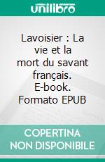 Lavoisier : La vie et la mort du savant français. E-book. Formato EPUB ebook