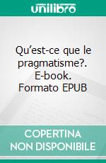 Qu’est-ce que le pragmatisme?. E-book. Formato EPUB ebook