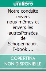 Notre conduite envers nous-mêmes et envers les autresPensées de Schopenhauer. E-book. Formato EPUB ebook