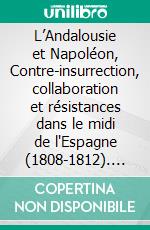 L’Andalousie et Napoléon, Contre-insurrection, collaboration et résistances dans le midi de l'Espagne (1808-1812). E-book. Formato EPUB ebook