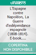 L’Espagne contre Napoléon, La Guerre d'indépendance espagnole (1808-1814). E-book. Formato EPUB ebook