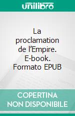 La proclamation de l’Empire. E-book. Formato EPUB ebook