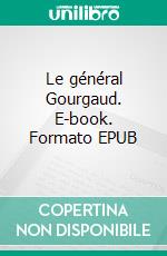 Le général Gourgaud. E-book. Formato EPUB ebook