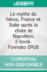 Le mythe du héros, France et Italie après la chute de Napoléon. E-book. Formato EPUB ebook