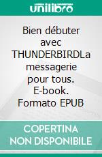 Bien débuter avec THUNDERBIRDLa messagerie pour tous. E-book. Formato EPUB ebook