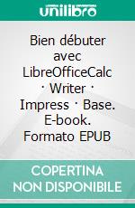 Bien débuter avec LibreOfficeCalc · Writer · Impress · Base. E-book. Formato EPUB ebook