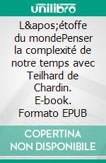 L'étoffe du mondePenser la complexité de notre temps avec Teilhard de Chardin. E-book. Formato EPUB ebook di Patrick Farfal