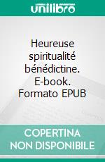 Heureuse spiritualité bénédictine. E-book. Formato EPUB ebook