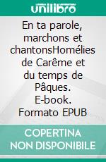 En ta parole, marchons et chantonsHomélies de Carême et du temps de Pâques. E-book. Formato EPUB ebook