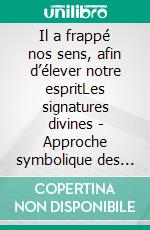 Il a frappé nos sens, afin d’élever notre espritLes signatures divines - Approche symbolique des signes bibliques, sacramentels et liturgiques. E-book. Formato EPUB ebook