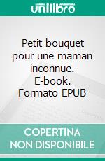 Petit bouquet pour une maman inconnue. E-book. Formato EPUB ebook