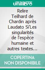 Relire Teilhard de Chardin après Laudato Si'Les singularités de l'espèce humaine et autres textes commentés. E-book. Formato EPUB ebook