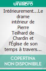 Intérieurement...Le drame intérieur de Pierre Teilhard de Chardin et l’Église de son temps à travers sa correspondance (1921 – 1955). E-book. Formato EPUB ebook