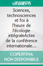 Sciences, technosciences et foi à l'heure de l'écologie intégraleActes de la conférence internationale de l’Université Catholique de Lille 9 - 11 octobre 2024. E-book. Formato EPUB ebook