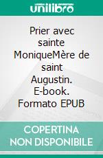 Prier avec sainte MoniqueMère de saint Augustin. E-book. Formato EPUB ebook