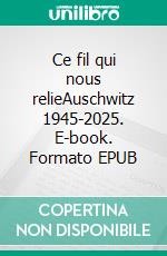 Ce fil qui nous relieAuschwitz 1945-2025. E-book. Formato EPUB ebook