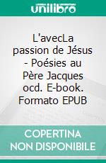 L'avecLa passion de Jésus - Poésies au Père Jacques ocd. E-book. Formato EPUB ebook