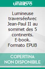 Lumineuse traverséeAvec Jean-Paul II au sommet des 5 continents. E-book. Formato EPUB ebook
