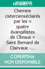 Chemins cistercienséclairés par les « quatre évangélistes de Cîteaux » Saint Bernard de Clairvaux - Saint Aelred de Rievaulx - Bienheureux Guillaume de Saint Thierry - Bienheureux Guerric d’Igny. E-book. Formato EPUB ebook