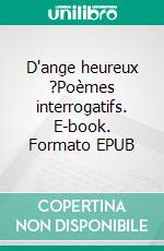 D'ange heureux ?Poèmes interrogatifs. E-book. Formato EPUB ebook